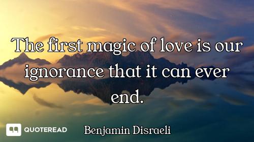 The first magic of love is our ignorance that it can ever end.