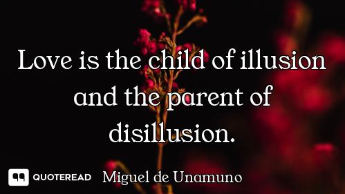 Love is the child of illusion and the parent of disillusion.