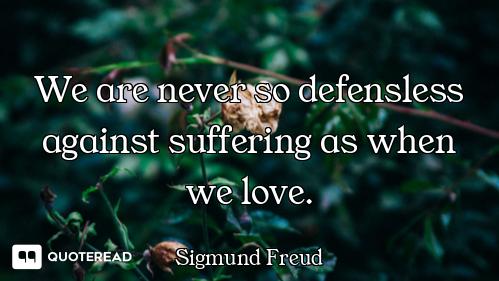 We are never so defensless against suffering as when we love.