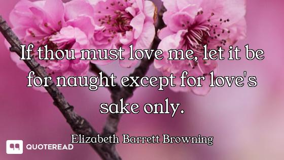 If thou must love me, let it be for naught except for love's sake only.