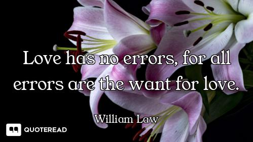 Love has no errors, for all errors are the want for love.