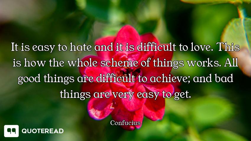 It is easy to hate and it is difficult to love. This is how the whole scheme of things works. All go...