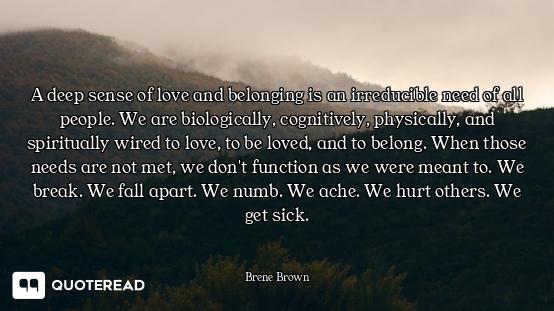 A deep sense of love and A deep sense of love and belonging is an irreducible need of all people. We are biologically, cognit...