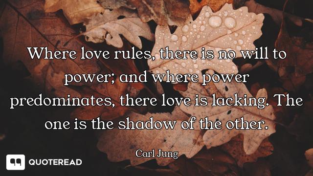 Where love rules, there is no will to power; and where power predominates, there love is lacking. Th...