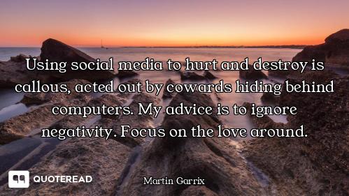 Using social media to hurt and destroy is callous, acted out by cowards hiding behind computers. My...