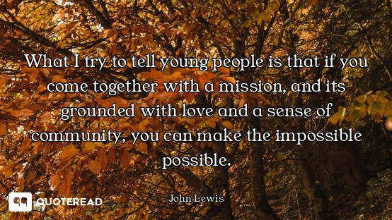 What I try to tell young people is that if you come together with a mission, and its grounded with l...