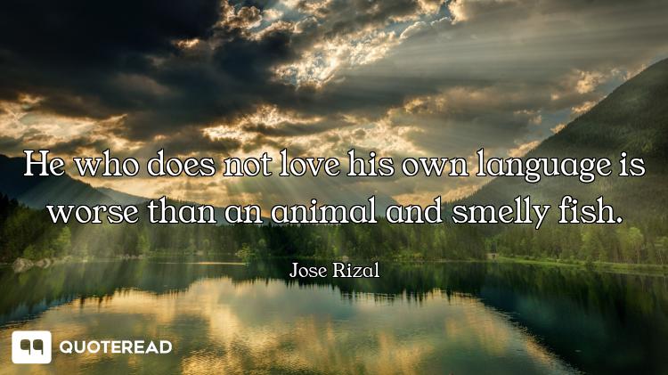 He who does not love his own language is worse than an animal and smelly fish.