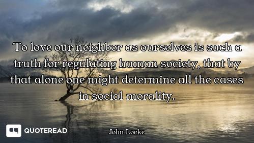 To love our neighbor as ourselves is such a truth for regulating human society, that by that alone o...