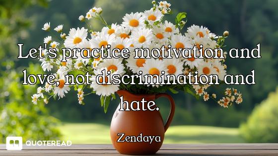 Let's practice motivation and love, not discrimination and hate.