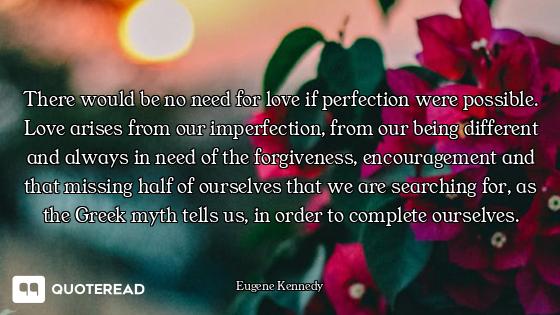 There would be no need for love if perfection were possible. Love arises from our imperfection, from...