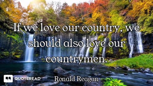 If we love our country, we should also love our countrymen.