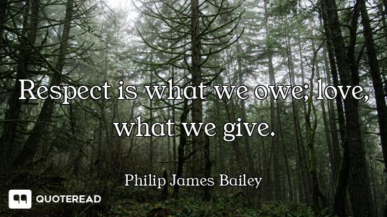 Respect is what we owe; love, what we give.