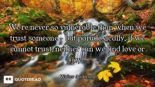 We're never so vulnerable than when we trust someone - but paradoxically, if we cannot trust, neithe...