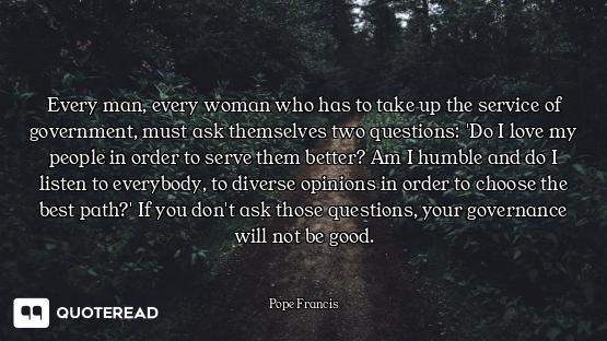 Every man, every woman who has to take up the service of government, must ask themselves two questio...