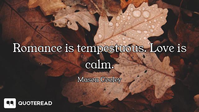 Romance is tempestuous. Love is calm.