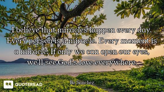 I believe that miracles happen every day. Every person is a miracle. Every moment is a miracle. If o...
