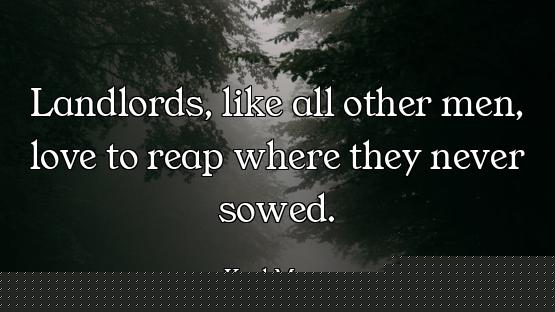 Landlords, like all other men, love to reap where they never sowed.