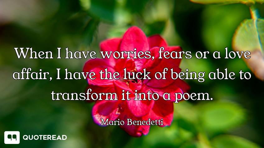 When I have worries, fears or a love affair, I have the luck of being able to transform it into a po...