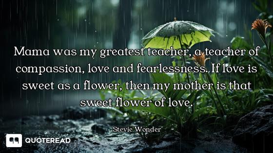 Mama was my greatest teacher, a teacher of compassion, love and fearlessness. If love is sweet as a...