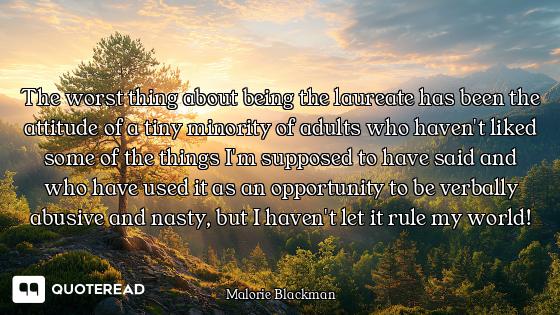 The worst thing about being the laureate has been the attitude of a tiny minority of adults who have...