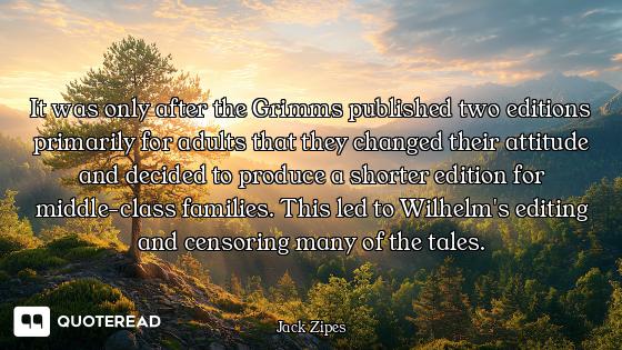 It was only after the Grimms published two editions primarily for adults that they changed their att...