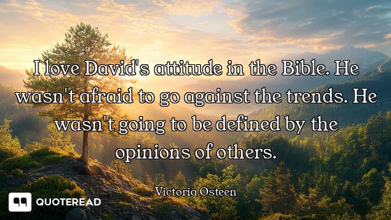 I love David's attitude in the Bible. He wasn't afraid to go against the trends. He wasn't going to...