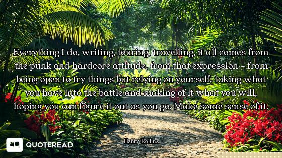 Everything I do, writing, touring, travelling, it all comes from the punk and hardcore attitude, fro...