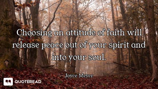Choosing an attitude of faith will release peace out of your spirit and into your soul.