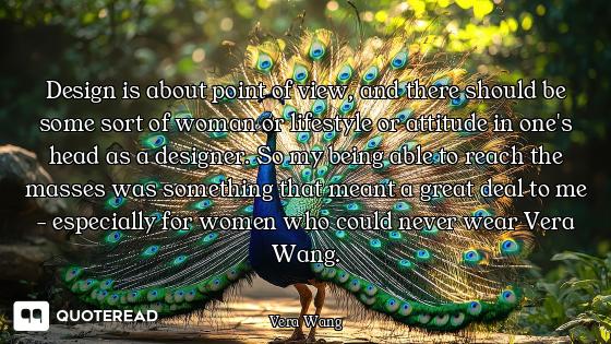 Design is about point of view, and there should be some sort of woman or lifestyle or attitude in on...